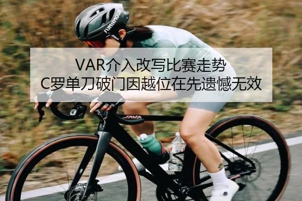 VAR介入改写比赛走势 C罗单刀破门因越位在先遗憾无效